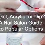 Gel, Acrylic, or Dip? A Nail Salon Guide to Popular Options