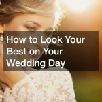 How to Look Your Best on Your Wedding Day